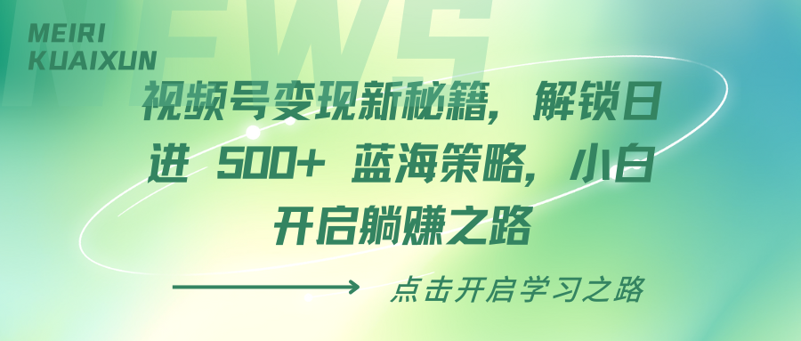视频号变现新秘籍,解锁日进 500+ 蓝海策略,小白开启躺赚之路-网赚副业网