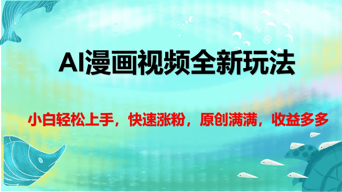 AI漫画视频全新玩法，小白轻松上手，快速涨粉，原创满满，收益多多-网赚副业网