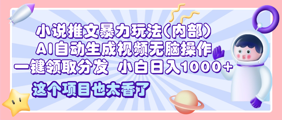 2025小说推文暴力玩法(内部),AI自动生成视频无脑操作,一键领取分发,小白日入1000+-网赚副业网