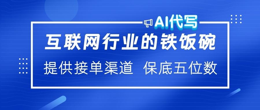 互联网行业的铁饭碗 AI代写 提供接单渠道 保底五位数-网赚副业网