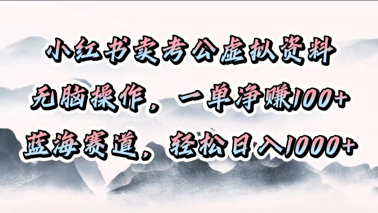 小红书卖考公虚拟资料,无脑操作,一单净赚100+,蓝海赛道,轻松日入1000+-网赚副业网