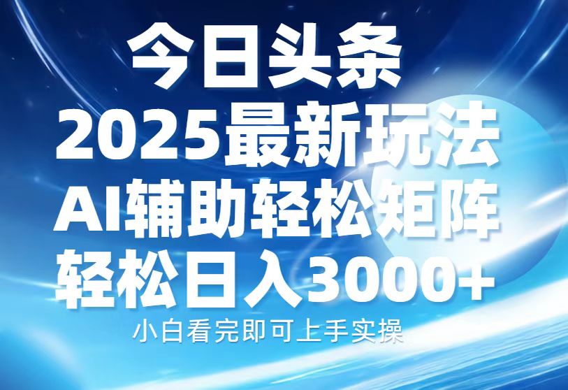 今日头条2025最新玩法,思路简单,复制粘贴,AI辅助,轻松矩阵日入3000+-网赚副业网