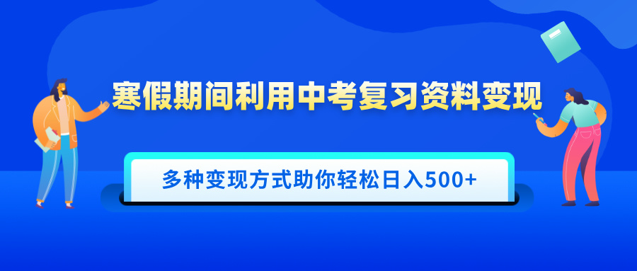 寒假期间利用中考复习资料变现,一部手机即可操作,多种变现方式助你轻松日入500+-网赚副业网
