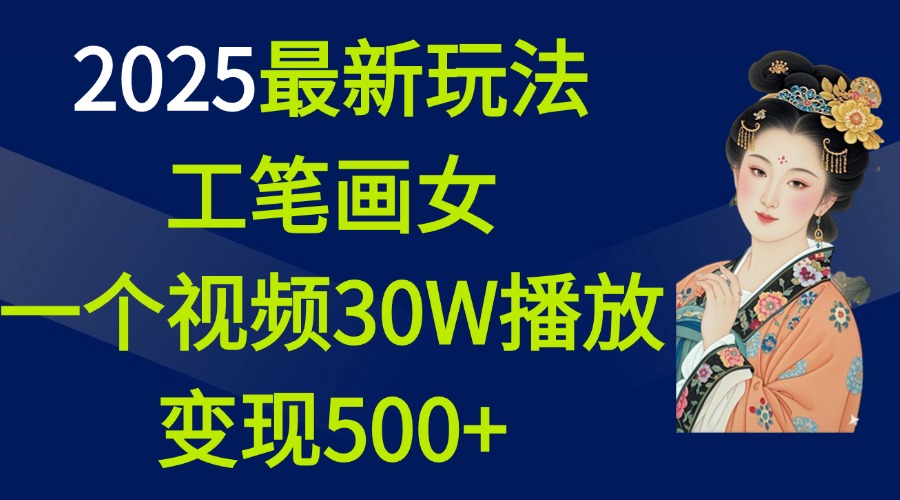 2025最新玩法,工笔画美女,一个视频30万播放变现500+-网赚副业网