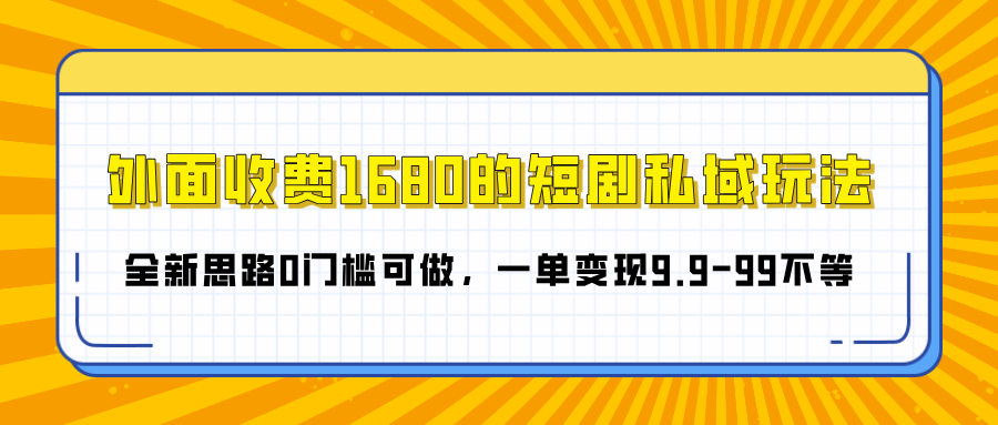 外面收费1680的短剧私域玩法,全新思路0门槛可做,一单变现9.9-99不等-网赚副业网