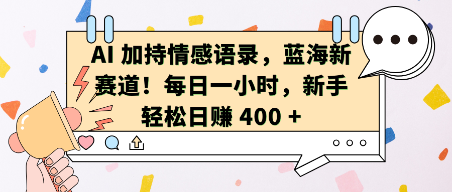 AI加持情感语录,蓝海新赛道!每日一小时,新手轻松日赚 400 +-网赚副业网