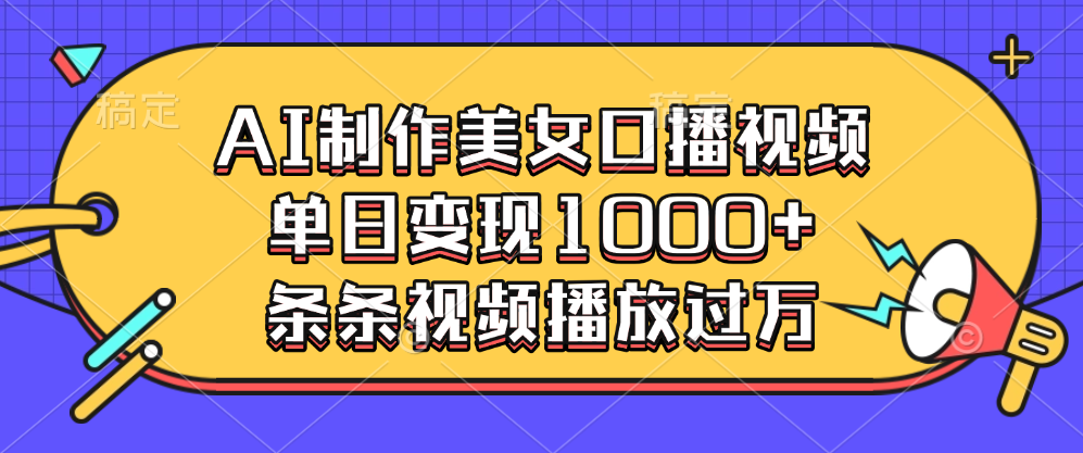 AI制作美女口播视频,单日变现1000+,条条视频播放过万-网赚副业网