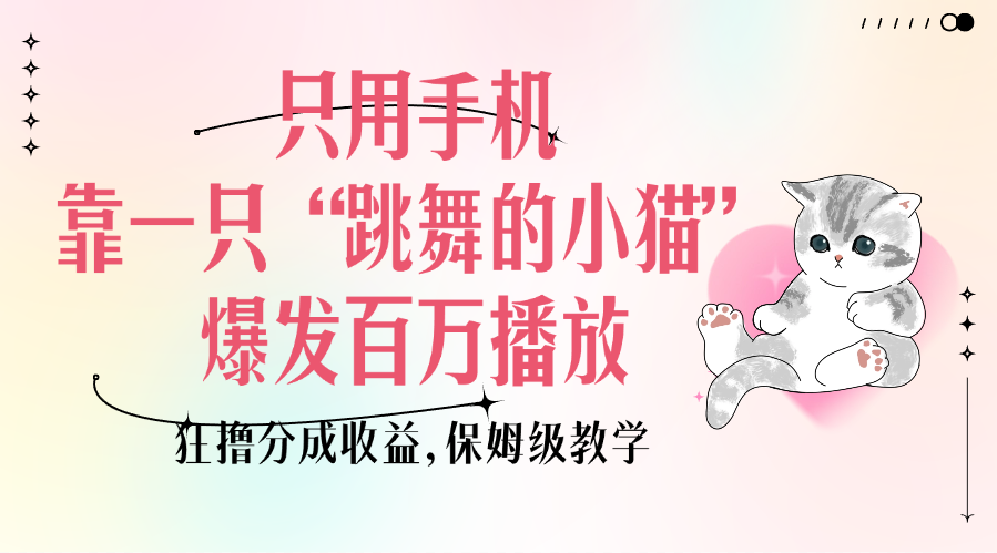 只用手机靠一只“跳舞的小猫”爆发百万播放,狂撸分成收益,保姆级教学-网赚副业网