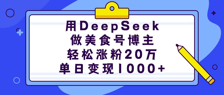 用DeepSeek做美食号博主,轻松涨粉20万,单日变现1000+-网赚副业网