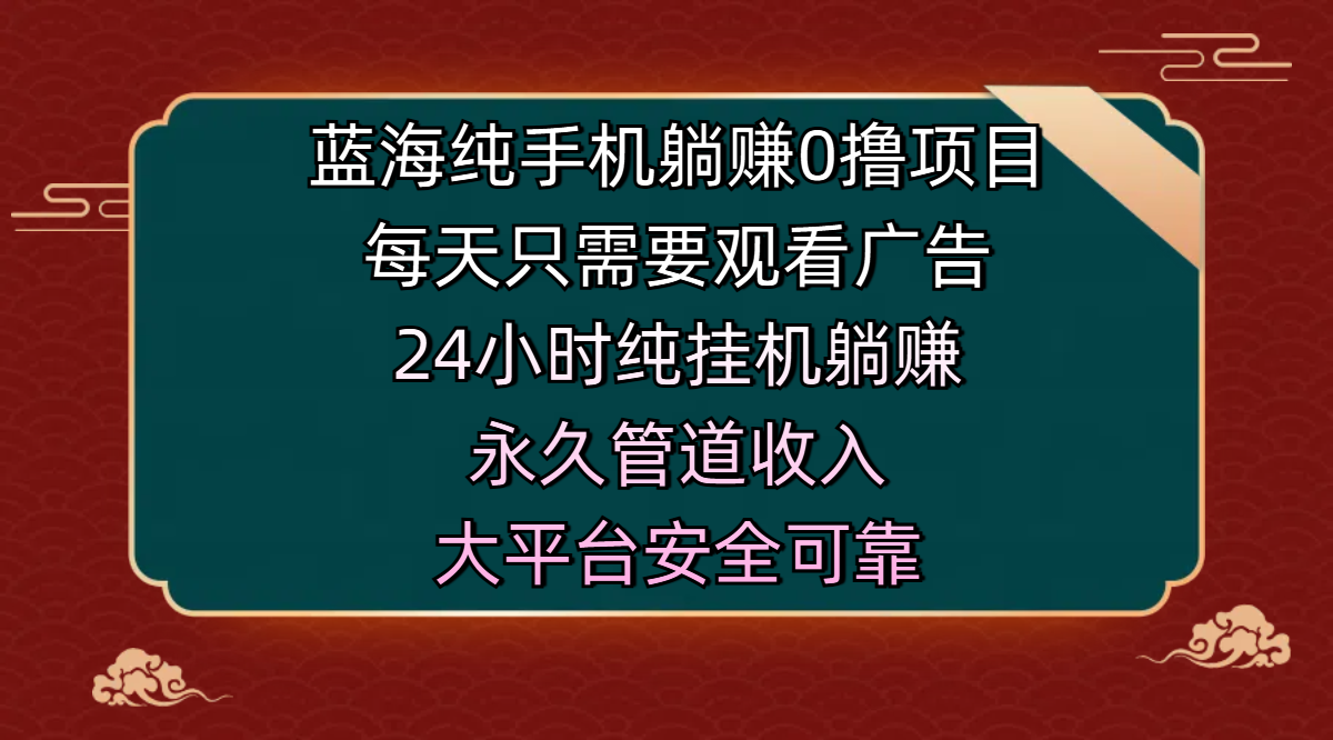 蓝海纯手机躺赚0撸项目,每天只需要观看广告,24小时纯挂机躺赚,永久管道收入,主业副业的绝佳选择,大平台安全可靠-网赚副业网