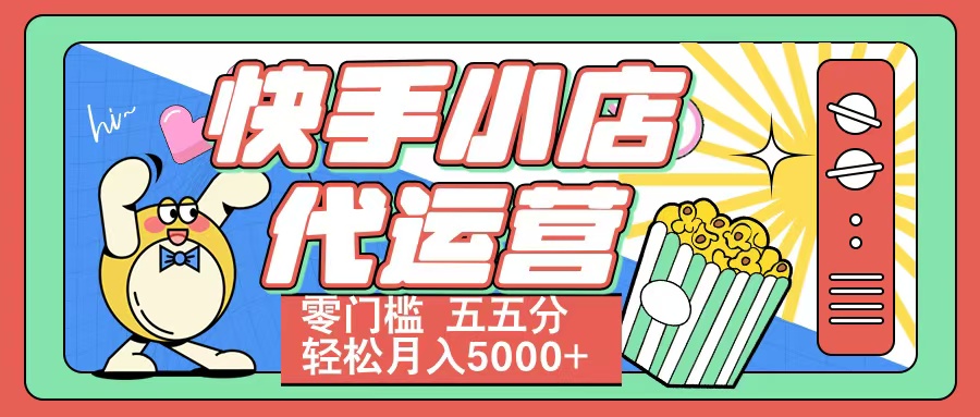 快手小店代运营 零门槛 五五分轻松月入5000+-网赚副业网