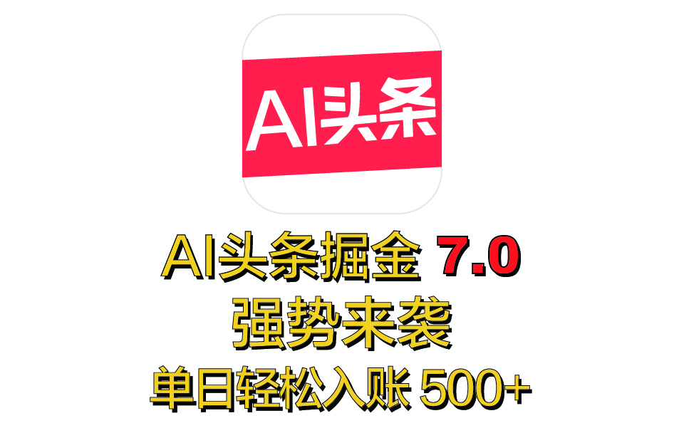 全网首发,2025 全新 “AI 头条掘金 7.0” 强势来袭,简单几步,小白也能上手,单号单人单日轻松入账 500+-网赚副业网