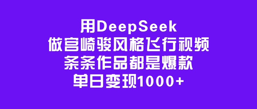 用DeepSeek做宫崎骏风格飞行视频,条条作品都是爆款,单日变现1000+-网赚副业网