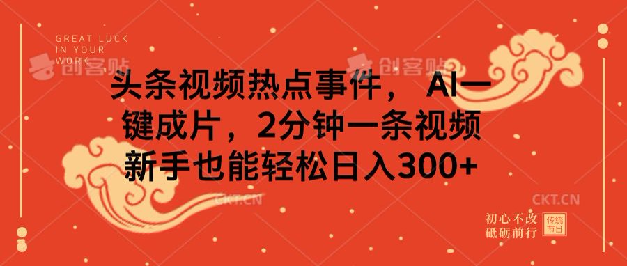 头条视频热点事件, AI一键成片,2分钟一条视频,新手也能轻松日入300+-网赚副业网