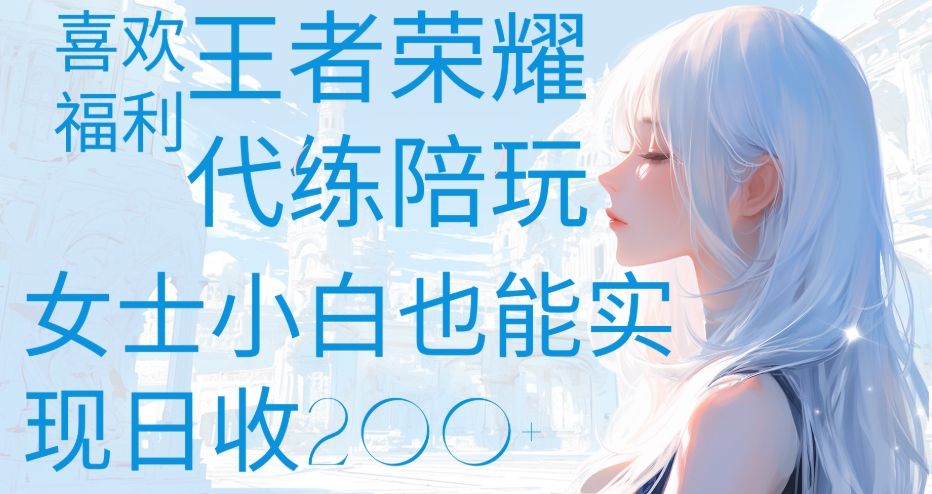 王者荣耀代打陪练喜欢王者的福利边玩还能多个收入女士小白也能轻松实现日收200+-网赚副业网