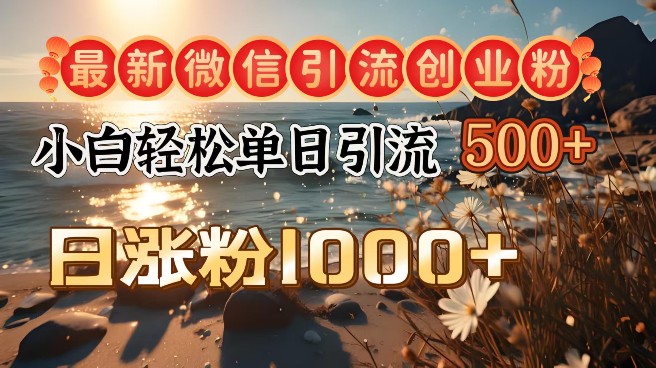 最新微信引流创业粉  ，小白单日轻松引流500＋，日涨粉1000＋-网赚副业网