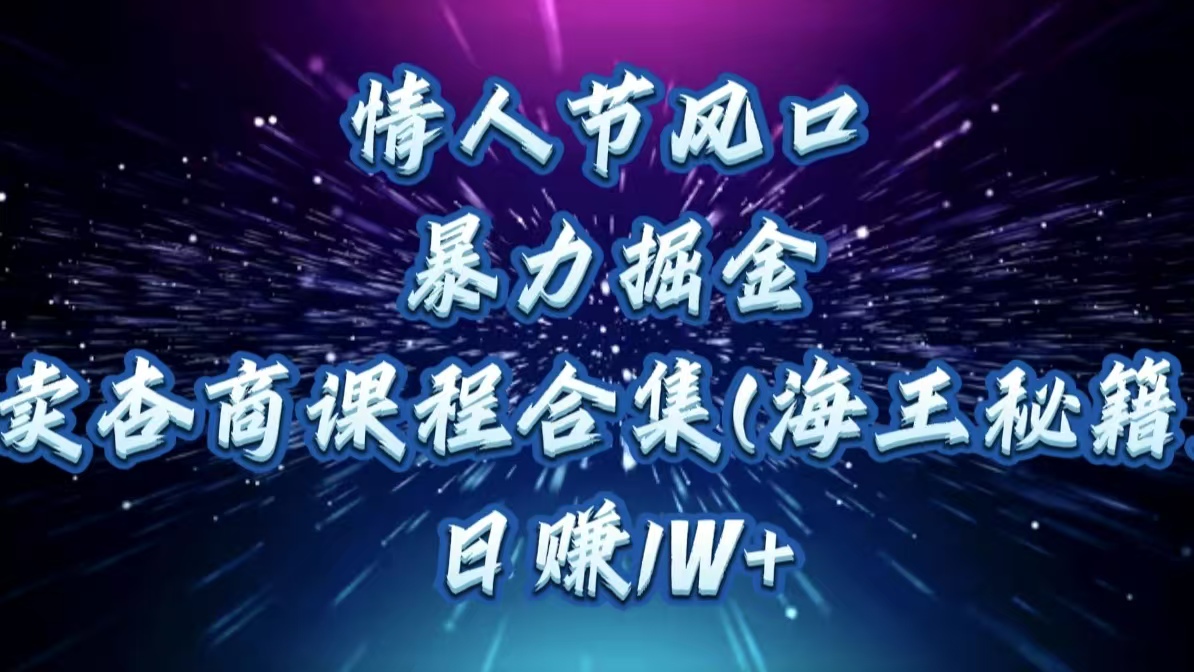情人节风口,暴力掘金!卖杏商课程合集(海王秘籍),日赚1W+-网赚副业网