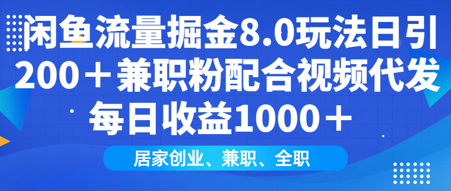 闲鱼流量掘金8.0玩法日引200+兼职粉配合做视频代发每日收益1000+-网赚副业网