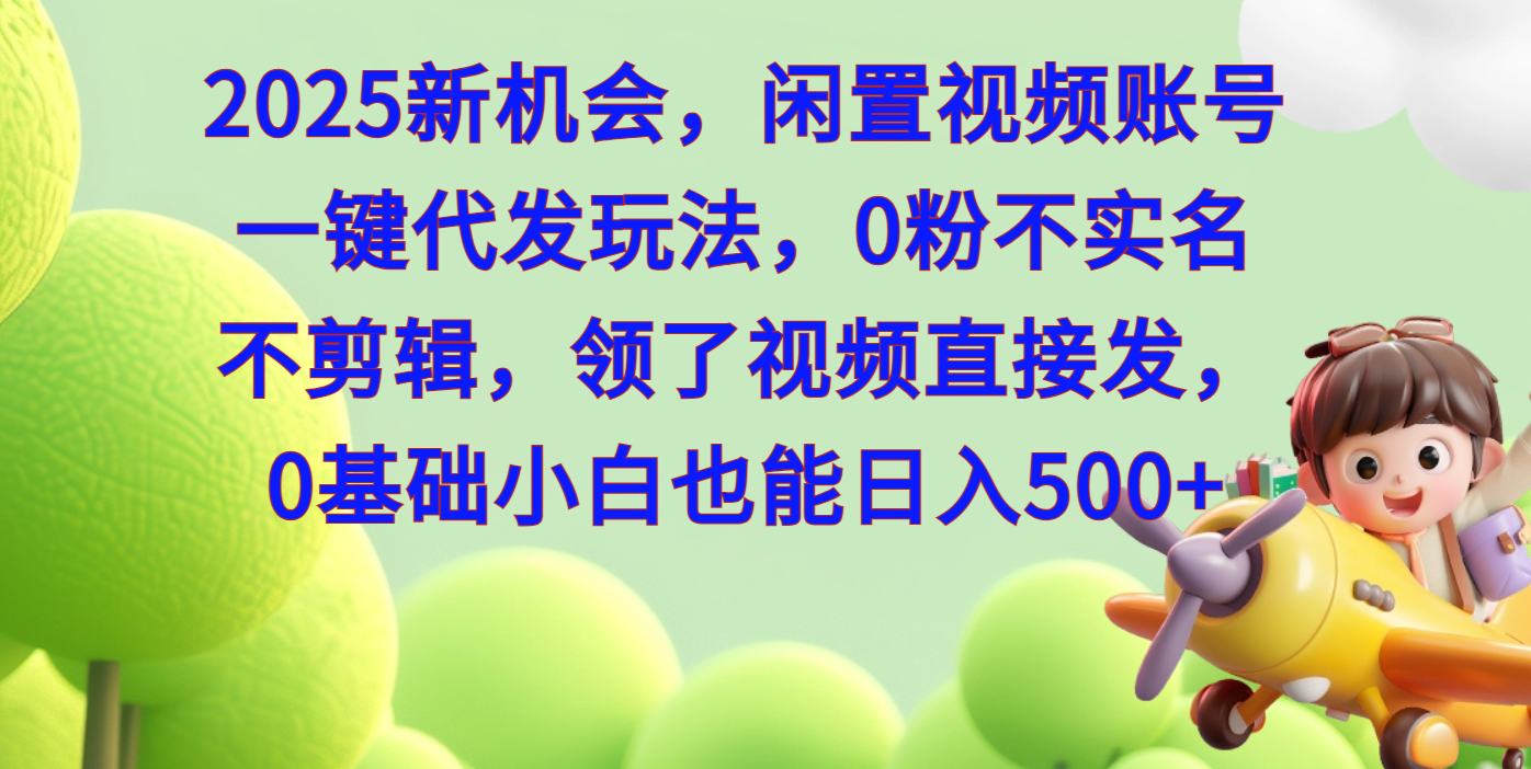 2025新机会,闲置视频账号一键代发玩法,0粉不实名不剪辑,领了视频直接发,0基础小白也能日入500-网赚副业网