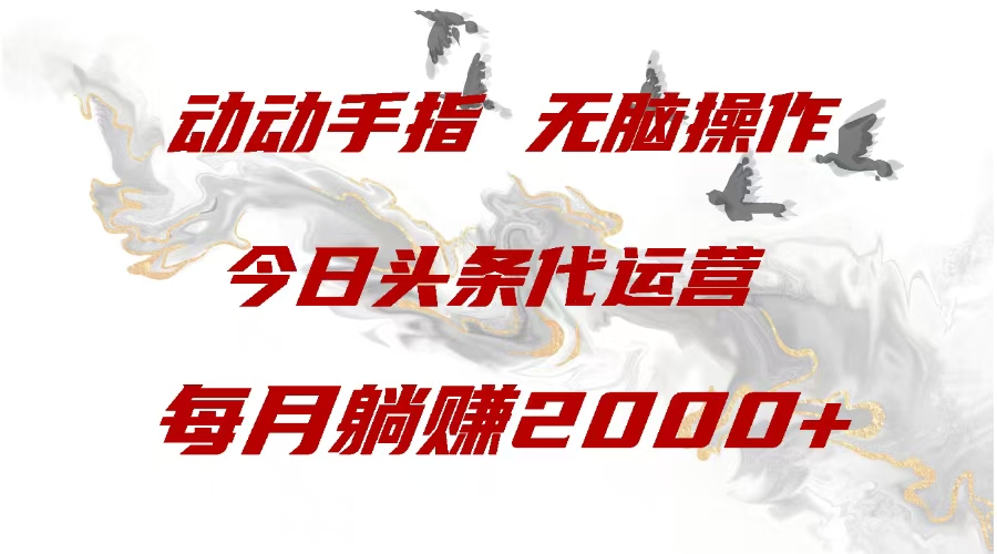 今日头条代运营,动动手指,每月躺赠2000+-网赚副业网