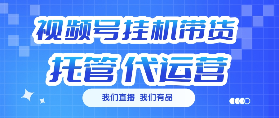 视频号挂机直播带货 全程托管代运营-网赚副业网