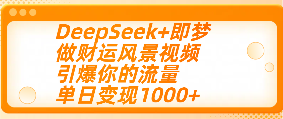 用DeepSeek+即梦制作财运风景视频，引爆你的流量，单日变现1000+-网赚资源网
