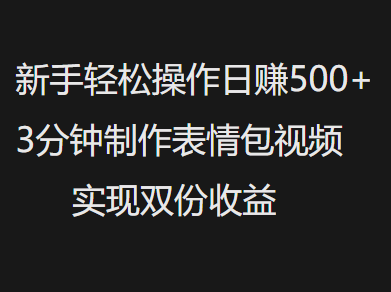 新手小白轻松操作日赚500+,3分钟制作表情包视频,实现双份收益-网赚副业网