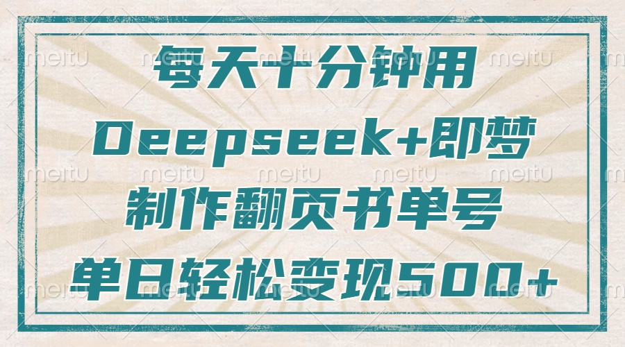 每天十分钟,用Deepseek+即梦,制作翻页书单号,疯狂涨粉,单日轻松变现500+-网赚副业网