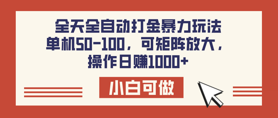 全天全自动打金玩法，可矩阵可放大，单机50-100，操作日赚1000+-网赚资源网