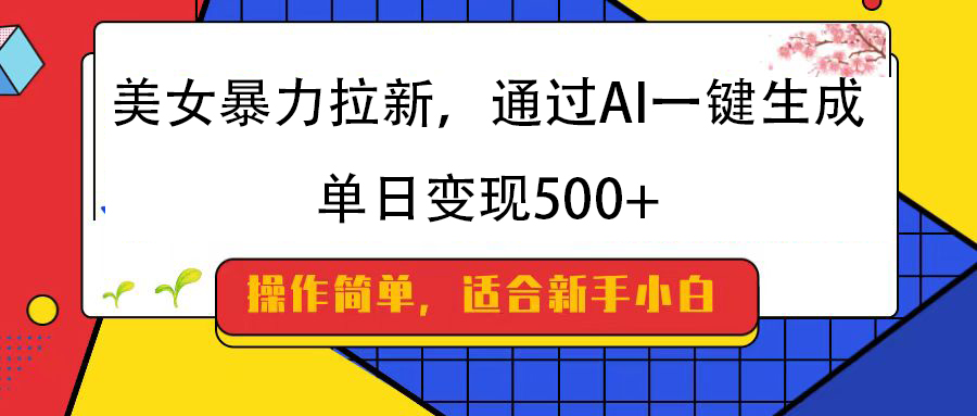 美女暴力拉新,通过AI一键生成,纯小白一学就会,单日变现500+-网赚副业网