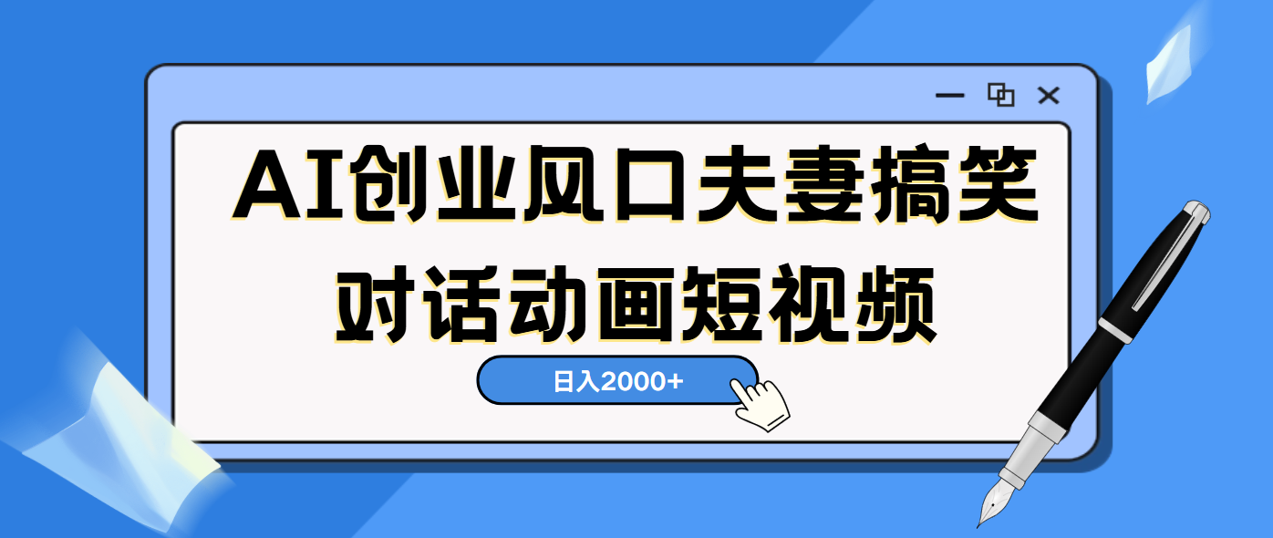 AI短视频创业风口!夫妻搞笑对话,动画短视频5分钟做一条,轻松日入2000(可矩阵放大)-网赚副业网