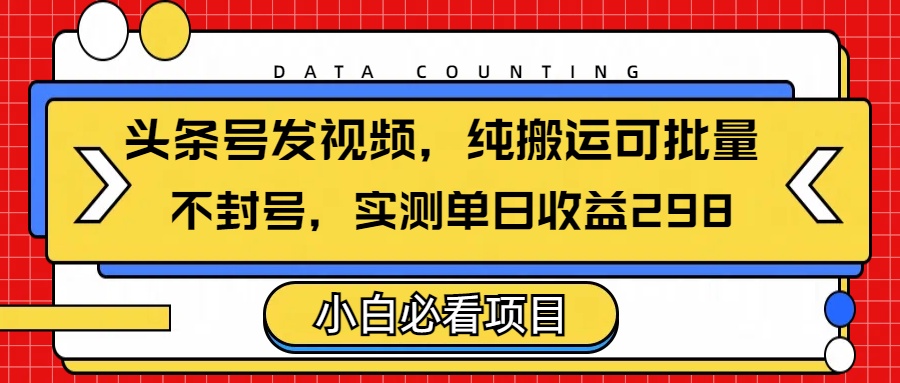 头条发视频,纯搬运可批量,不封号玩法实测单日收益单号298-网赚副业网