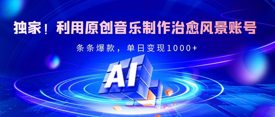 独家！利用原创音乐制作治愈风景账号，条条爆款，单日变现2000+-网赚副业网