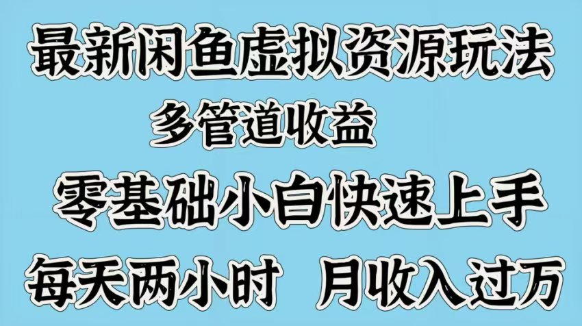 最新咸鱼虚拟资源玩法，多管道收益，零基础小白快速上手，每天两小时月收入过万-网赚副业网