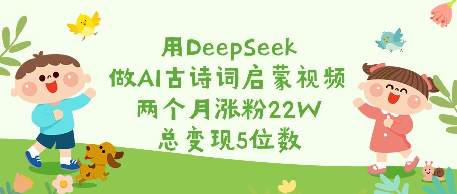 用DeepSeek做AI古诗词启蒙视频,两个月涨粉22W,总变现5位数-网赚副业网