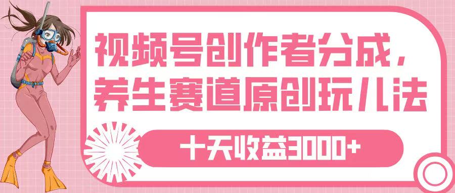 视频号创作者分成，养生赛道原创玩儿法，十条收益 3000➕-网赚资源网