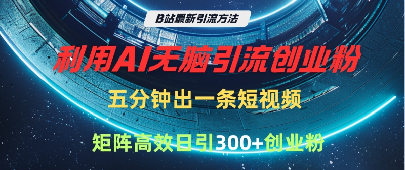 B站最新引流方法,利用AI无脑引流创业粉,五分钟一条作品,矩阵高效日引300家精准创业粉-网赚副业网