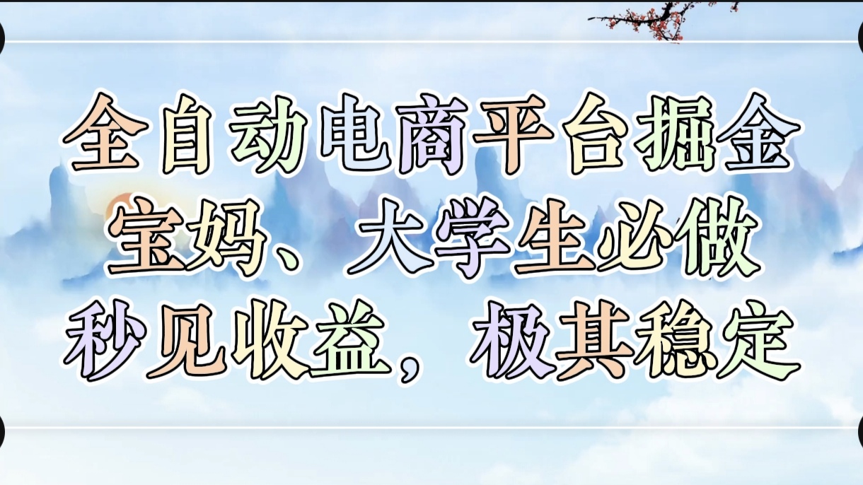全自动电商平台掘金,宝妈,大学生必做,秒见收益,极其稳定-网赚副业网