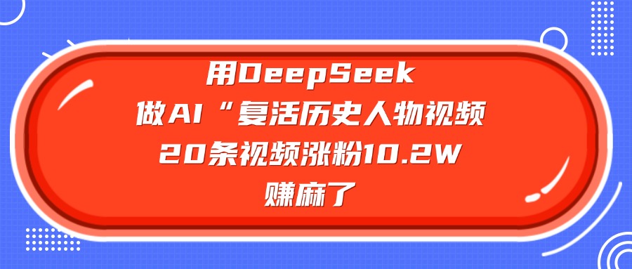 用DeepSeek做AI“复活历史人物”视频，20条视频涨粉10.2W，赚麻了-网赚副业网