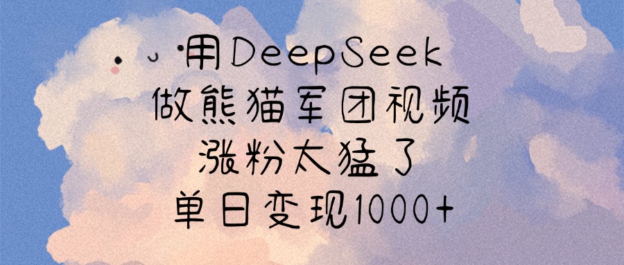 用DeepSeek做熊猫军团视频,涨粉太猛了,单日变现1000+-网赚副业网