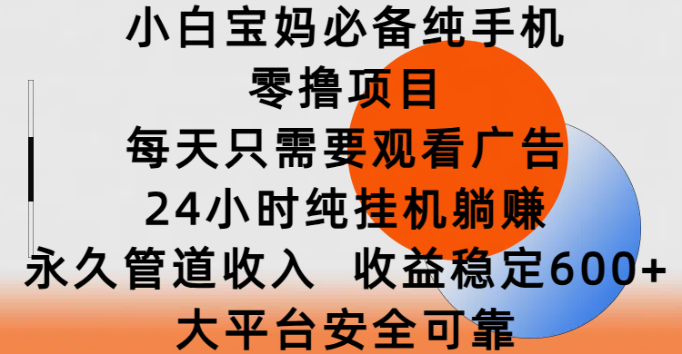 小白宝妈必备纯手机零撸项目,每天只需要观看广告,24小时纯挂机躺赚,永久管道收入,收益稳定600+,大平台安全可靠-网赚副业网