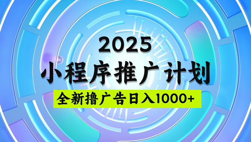 2025微信小程序推广计划,撸广告玩法,日均5张,稳定简单【揭秘】-网赚副业网