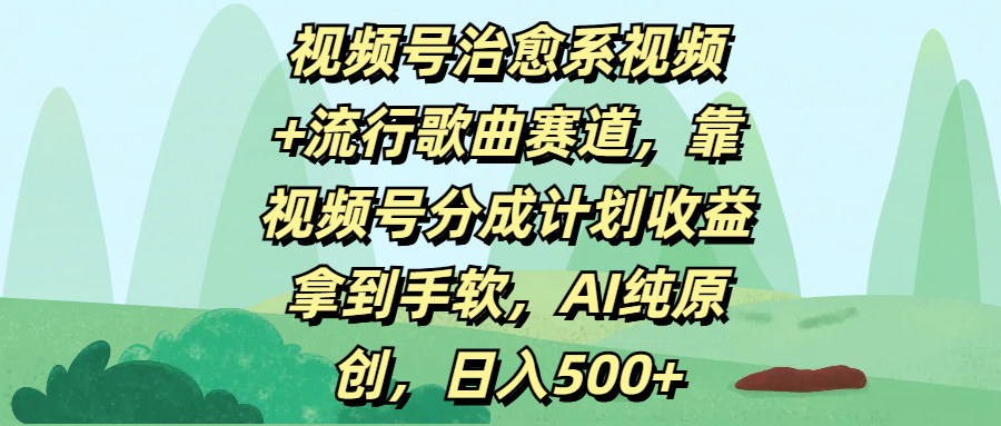 视频号治愈系视频+流行歌曲赛道,靠视频号分成计划收益拿到手软,AI纯原创,日入500+-网赚副业网