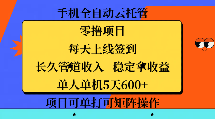 手机全自动云托管,零撸项目,每天上线签到,长久管道收入,稳定拿收益,单人单机5天600+,项目可单打可矩阵操作-网赚副业网