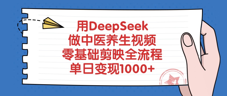 用DeepSeek做中医养生视频,零基础剪映全流程,单日变现1000+-网赚副业网