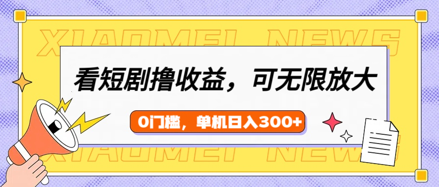 看短剧领收益,可矩阵无限放大,单机日收益300+,新手小白轻松上手!-网赚副业网