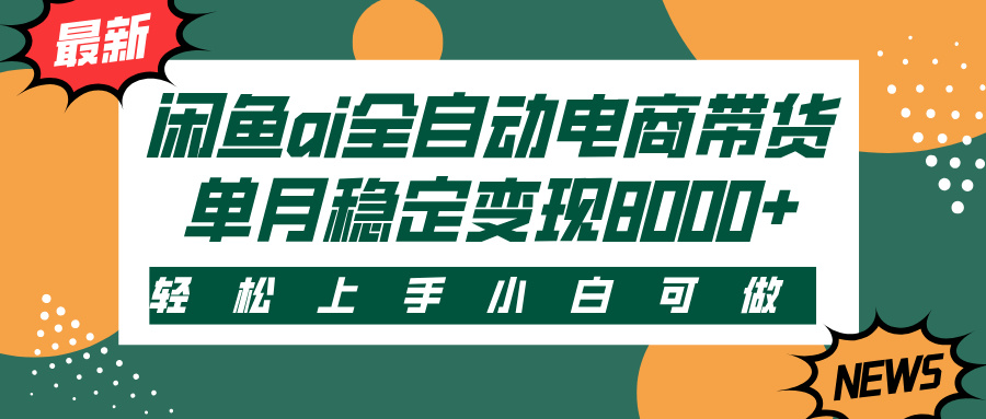 闲鱼ai全自动电商带货，轻松上手，小白可做，单月稳定变现8000+-网赚副业网