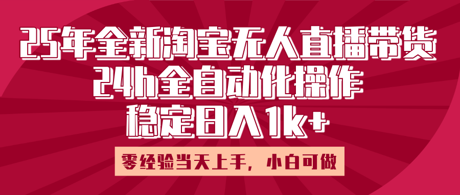 25年全新淘宝无人直播，全自动化操作，零经验当天上手，日入1k+-网赚资源网
