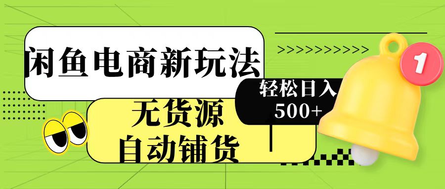 闲鱼电商新玩法!无货源自动铺货,每天两小时轻松日入500+-网赚副业网