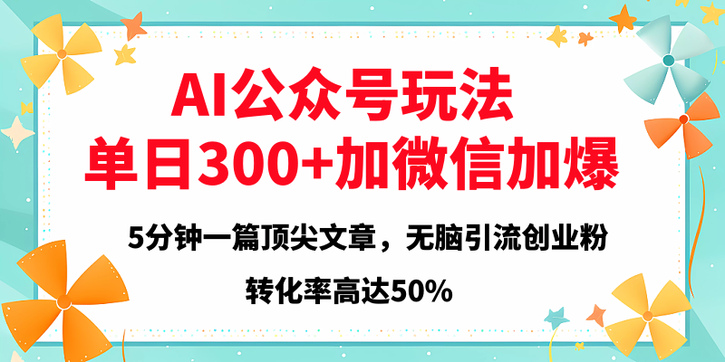 2025年AI公众号玩法,无脑引流创业粉单日300+-网赚副业网